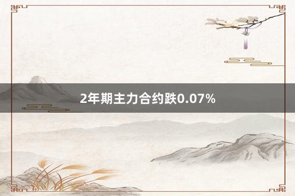 2年期主力合约跌0.07%