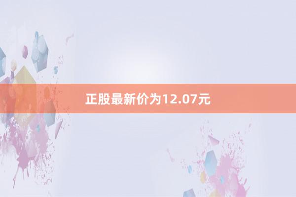 正股最新价为12.07元