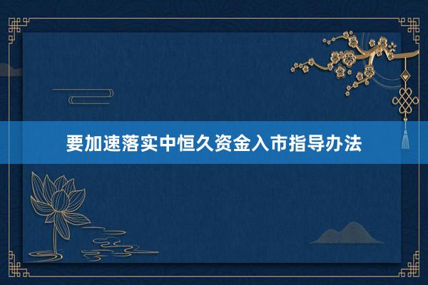 要加速落实中恒久资金入市指导办法