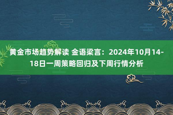 黄金市场趋势解读 金语梁言：2024年10月14-18日一周策略回归及下周行情分析