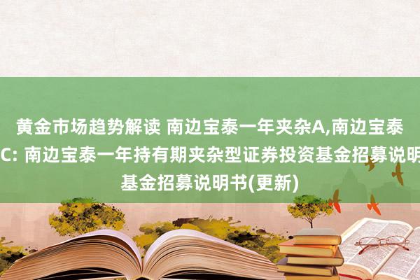 黄金市场趋势解读 南边宝泰一年夹杂A,南边宝泰一年夹杂C: 南边宝泰一年持有期夹杂型证券投资基金招募说明书(更新)