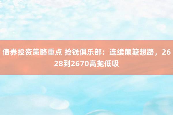 债券投资策略重点 抢钱俱乐部：连续颠簸想路，2628到2670高抛低吸