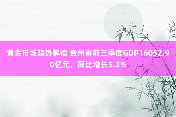 黄金市场趋势解读 贵州省前三季度GDP16052.90亿元，同比增长5.2%