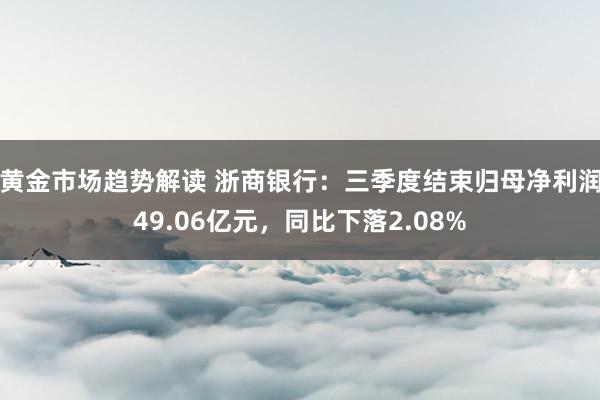 黄金市场趋势解读 浙商银行：三季度结束归母净利润49.06亿元，同比下落2.08%