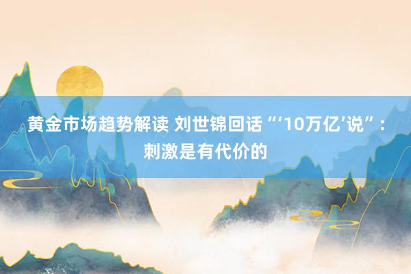 黄金市场趋势解读 刘世锦回话“‘10万亿’说”：刺激是有代价的