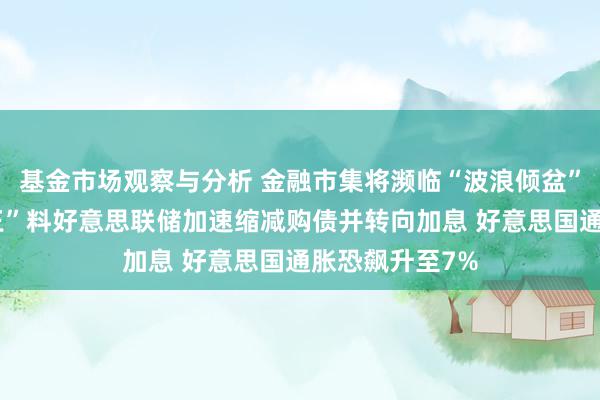 基金市场观察与分析 金融市集将濒临“波浪倾盆”！“新债券大王”料好意思联储加速缩减购债并转向加息 好意思国通胀恐飙升至7%