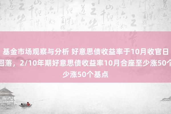 基金市场观察与分析 好意思债收益率于10月收官日冲高回落，2/10年期好意思债收益率10月合座至少涨50个基点