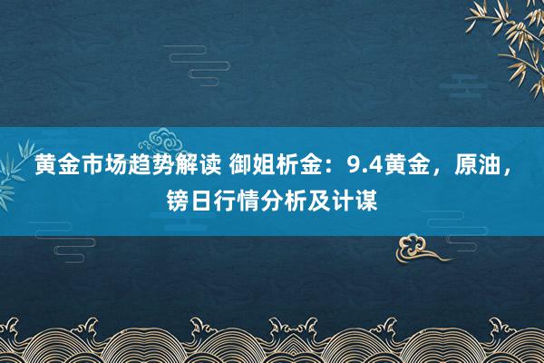 黄金市场趋势解读 御姐析金：9.4黄金，原油，镑日行情分析及计谋