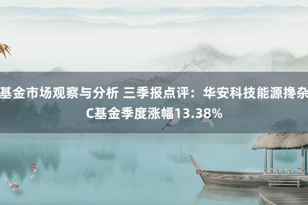 基金市场观察与分析 三季报点评：华安科技能源搀杂C基金季度涨幅13.38%