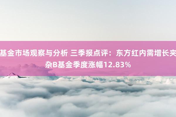 基金市场观察与分析 三季报点评：东方红内需增长夹杂B基金季度涨幅12.83%