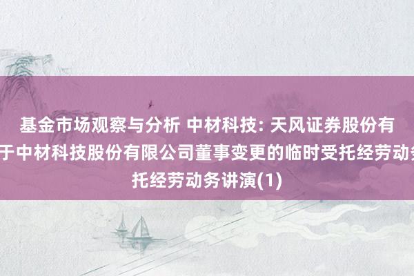 基金市场观察与分析 中材科技: 天风证券股份有限公司对于中材科技股份有限公司董事变更的临时受托经劳动务讲演(1)