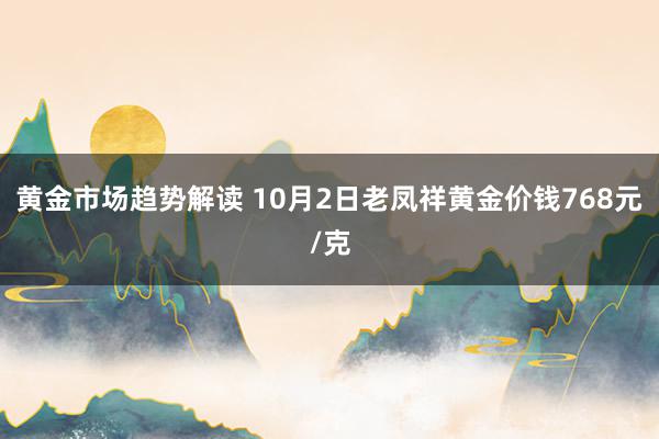 黄金市场趋势解读 10月2日老凤祥黄金价钱768元/克