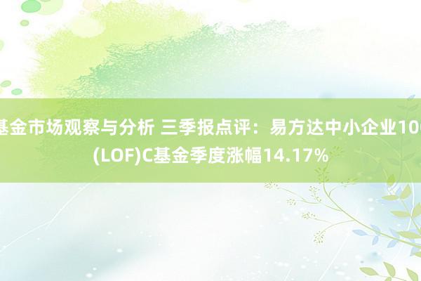 基金市场观察与分析 三季报点评：易方达中小企业100(LOF)C基金季度涨幅14.17%