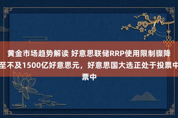 黄金市场趋势解读 好意思联储RRP使用限制骤降至不及1500亿好意思元，好意思国大选正处于投票中