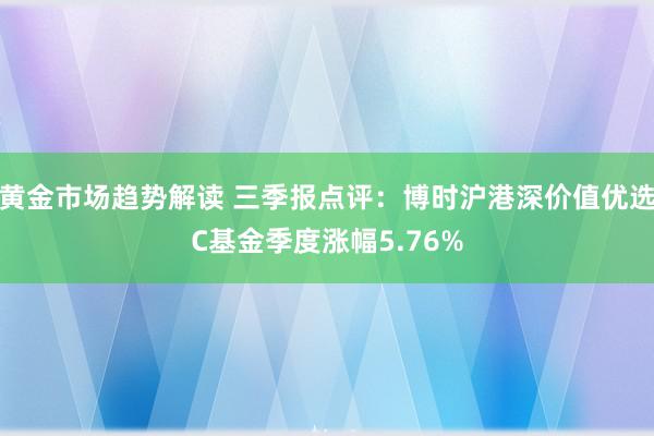 黄金市场趋势解读 三季报点评：博时沪港深价值优选C基金季度涨幅5.76%