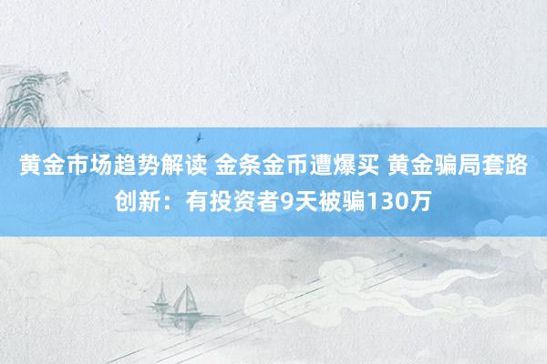 黄金市场趋势解读 金条金币遭爆买 黄金骗局套路创新：有投资者9天被骗130万