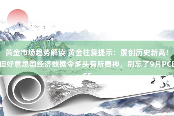 黄金市场趋势解读 黄金往复提示：屡创历史新高！但好意思国经济数据令多头有所费神，别忘了9月PCE