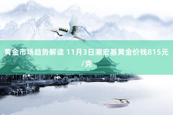 黄金市场趋势解读 11月3日潮宏基黄金价钱815元/克