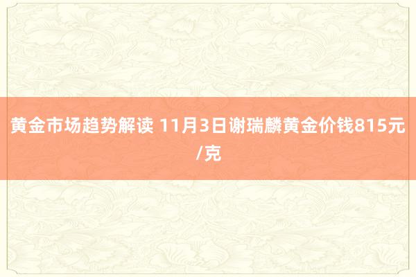 黄金市场趋势解读 11月3日谢瑞麟黄金价钱815元/克