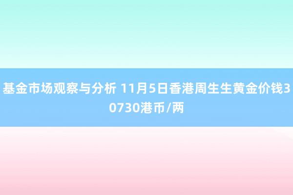 基金市场观察与分析 11月5日香港周生生黄金价钱30730港币/两