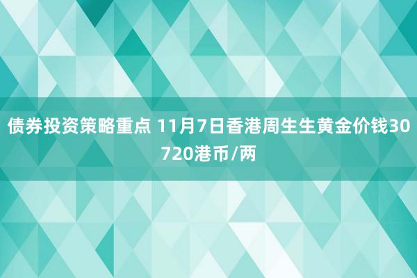 债券投资策略重点 11月7日香港周生生黄金价钱30720港币/两