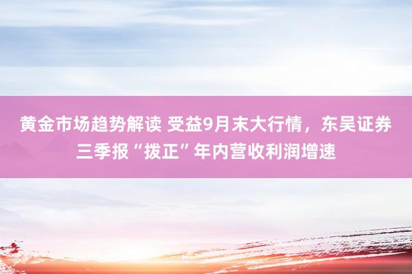 黄金市场趋势解读 受益9月末大行情，东吴证券三季报“拨正”年内营收利润增速