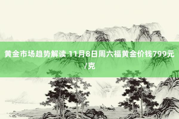 黄金市场趋势解读 11月8日周六福黄金价钱799元/克