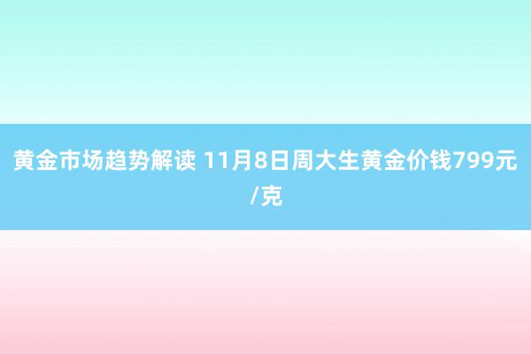 黄金市场趋势解读 11月8日周大生黄金价钱799元/克