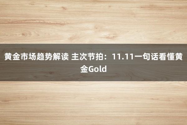 黄金市场趋势解读 主次节拍：11.11一句话看懂黄金Gold