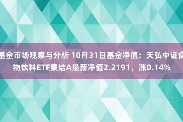 基金市场观察与分析 10月31日基金净值：天弘中证食物饮料ETF集结A最新净值2.2191，涨0.14%