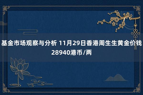 基金市场观察与分析 11月29日香港周生生黄金价钱28940港币/两