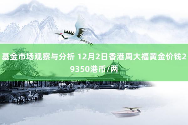 基金市场观察与分析 12月2日香港周大福黄金价钱29350港币/两