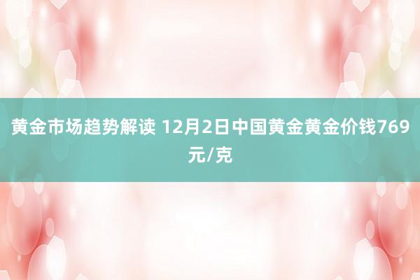 黄金市场趋势解读 12月2日中国黄金黄金价钱769元/克