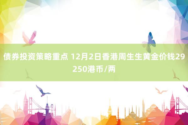 债券投资策略重点 12月2日香港周生生黄金价钱29250港币/两