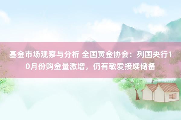 基金市场观察与分析 全国黄金协会：列国央行10月份购金量激增，仍有敬爱接续储备