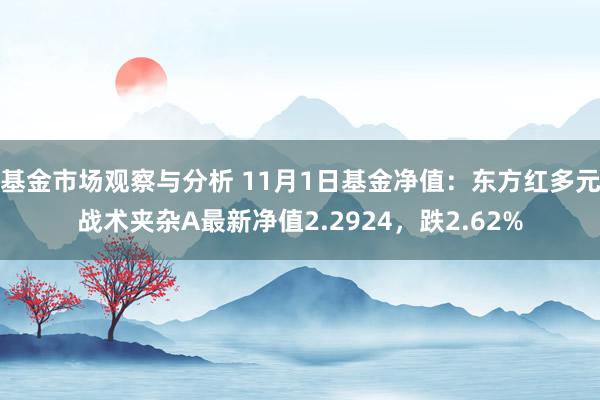 基金市场观察与分析 11月1日基金净值：东方红多元战术夹杂A最新净值2.2924，跌2.62%