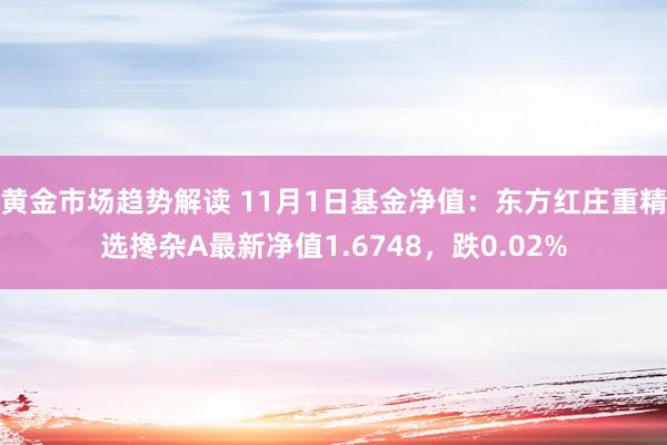 黄金市场趋势解读 11月1日基金净值：东方红庄重精选搀杂A最新净值1.6748，跌0.02%