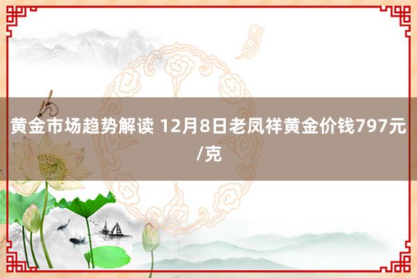 黄金市场趋势解读 12月8日老凤祥黄金价钱797元/克