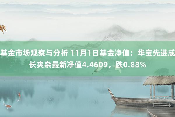 基金市场观察与分析 11月1日基金净值：华宝先进成长夹杂最新净值4.4609，跌0.88%