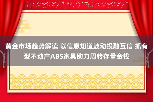 黄金市场趋势解读 以信息知道鼓动投融互信 抓有型不动产ABS家具助力周转存量金钱