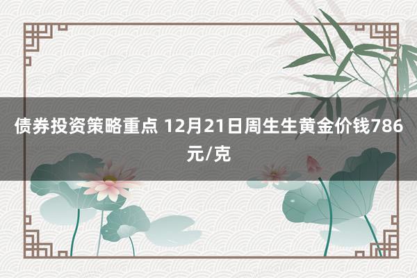 债券投资策略重点 12月21日周生生黄金价钱786元/克