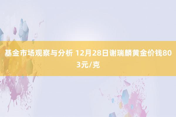 基金市场观察与分析 12月28日谢瑞麟黄金价钱803元/克