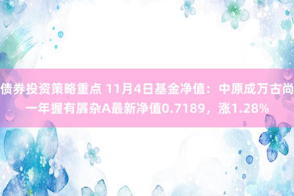 债券投资策略重点 11月4日基金净值：中原成万古尚一年握有羼杂A最新净值0.7189，涨1.28%