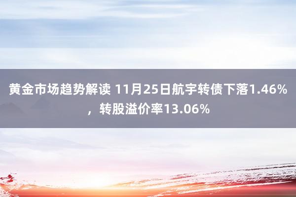 黄金市场趋势解读 11月25日航宇转债下落1.46%，转股溢价率13.06%