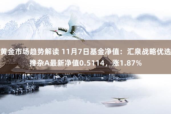 黄金市场趋势解读 11月7日基金净值：汇泉战略优选搀杂A最新净值0.5114，涨1.87%