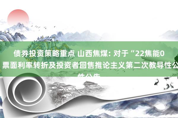 债券投资策略重点 山西焦煤: 对于“22焦能01”票面利率转折及投资者回售推论主义第二次教导性公告