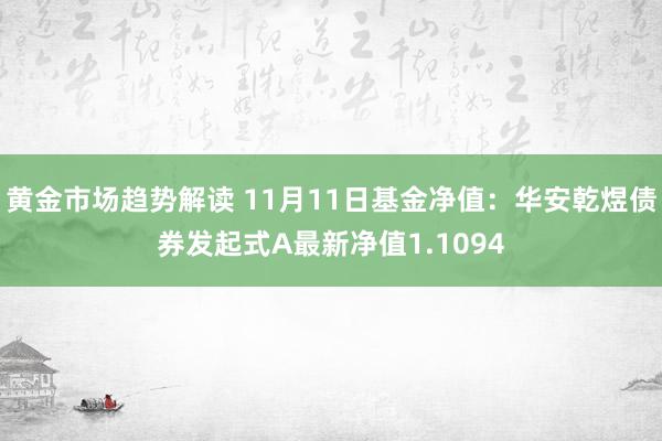 黄金市场趋势解读 11月11日基金净值：华安乾煜债券发起式A最新净值1.1094