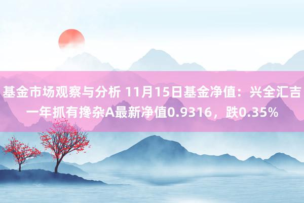 基金市场观察与分析 11月15日基金净值：兴全汇吉一年抓有搀杂A最新净值0.9316，跌0.35%