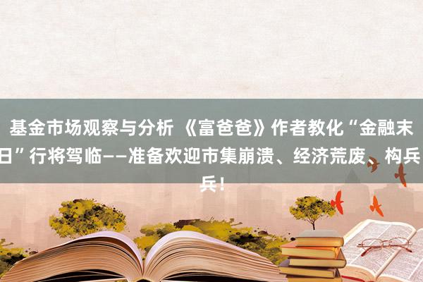 基金市场观察与分析 《富爸爸》作者教化“金融末日”行将驾临——准备欢迎市集崩溃、经济荒废、构兵！